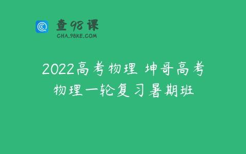 2022高考物理 坤哥高考物理一轮复习暑期班
