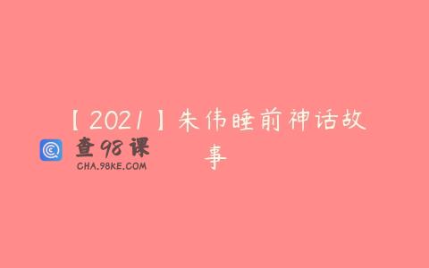 【2021】朱伟睡前神话故事