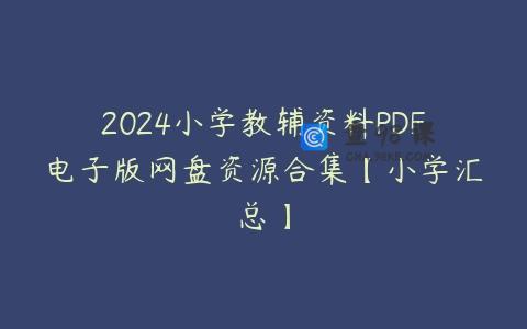 2024小学教辅资料PDF电子版网盘资源合集【小学汇总】