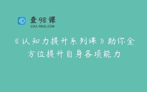 《认知力提升系列课》助你全方位提升自身各项能力