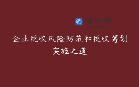企业税收风险防范和税收筹划实施之道