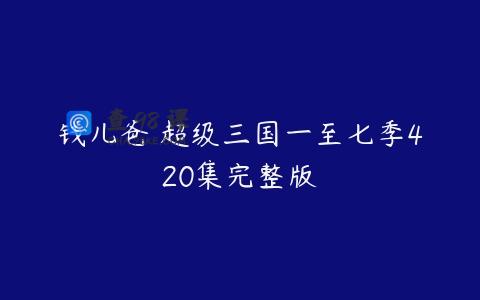 钱儿爸 超级三国一至七季420集完整版