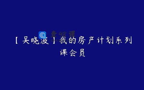 【吴晓波】我的房产计划系列课会员