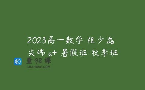 2023高一数学 祖少磊 尖端 a+ 暑假班 秋季班
