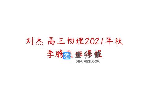 刘杰 高三物理2021年秋季腾飞班课程
