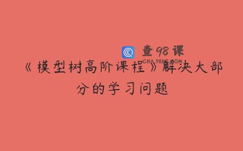 《模型树高阶课程》解决大部分的学习问题