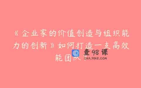 《企业家的价值创造与组织能力的创新》如何打造一支高效能团队？