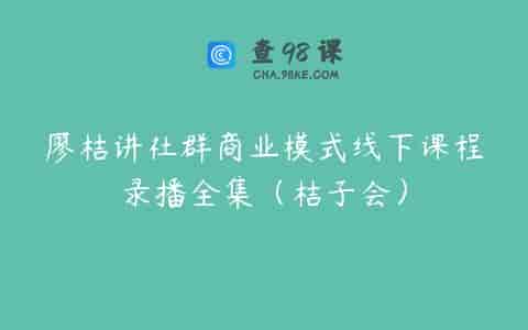 廖桔讲社群商业模式线下课程录播全集（桔子会）