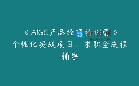 《AIGC产品经理特训营》个性化实战项目，求职全流程辅导