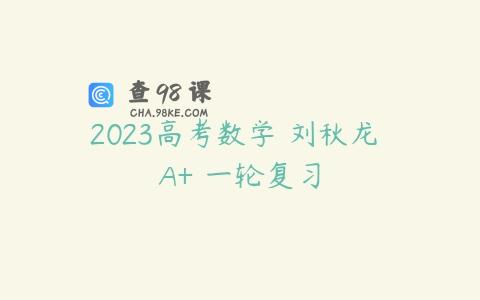 2023高考数学 刘秋龙 A+ 一轮复习
