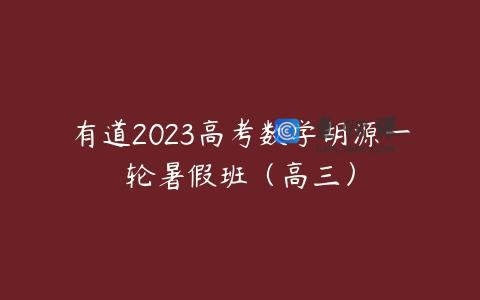 有道2023高考数学胡源一轮暑假班（高三）