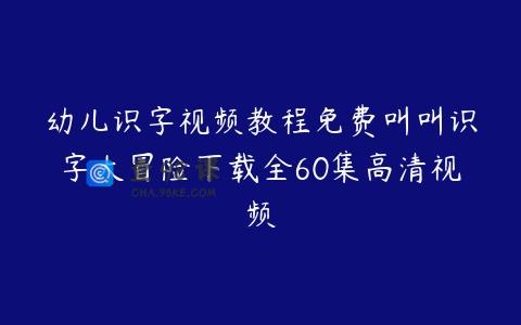 幼儿识字视频教程免费叫叫识字大冒险下载全60集高清视频