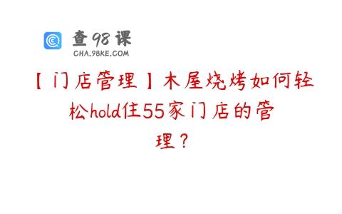 【门店管理】木屋烧烤如何轻松hold住55家门店的管理？