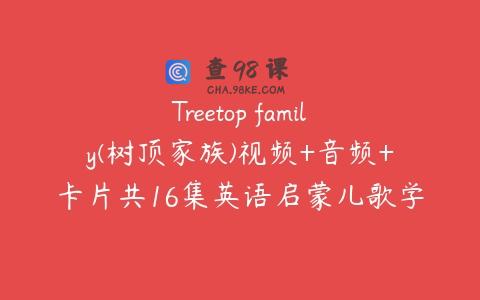 Treetop family(树顶家族)视频+音频+卡片共16集英语启蒙儿歌学习资源