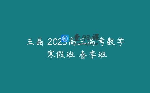 王晶 2023高三高考数学 寒假班 春季班