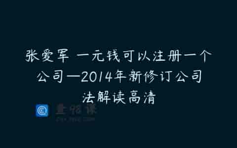 张爱军 一元钱可以注册一个公司—2014年新修订公司法解读高清