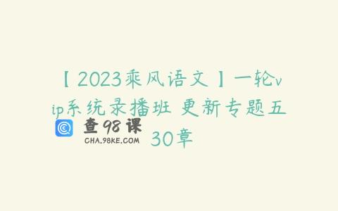 【2023乘风语文】一轮vip系统录播班 更新专题五 30章