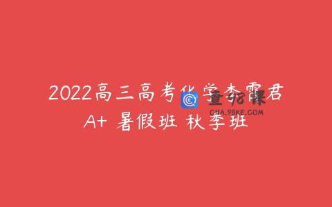 2022高三高考化学李霄君A+ 暑假班 秋季班