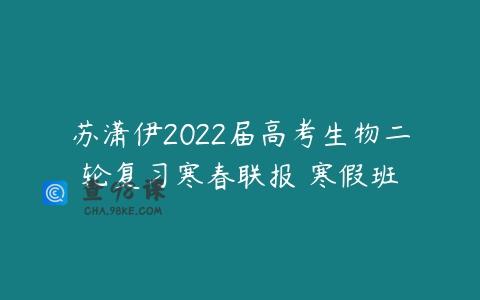 苏潇伊2022届高考生物二轮复习寒春联报 寒假班
