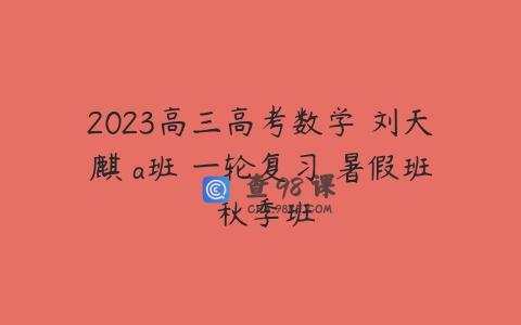 2023高三高考数学 刘天麒 a班 一轮复习 暑假班 秋季班