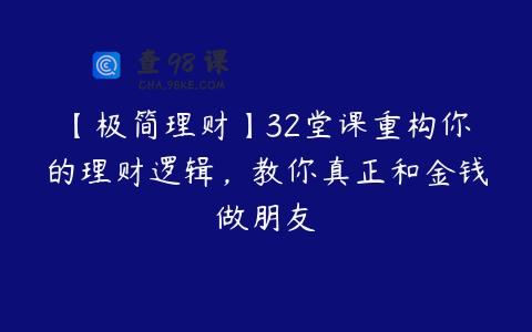 【极简理财】32堂课重构你的理财逻辑，教你真正和金钱做朋友