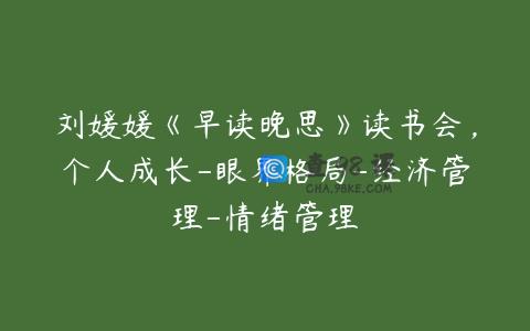 刘媛媛《早读晚思》读书会，个人成长-眼界格局-经济管理-情绪管理
