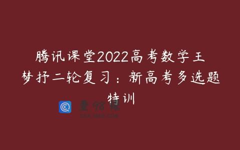 腾讯课堂2022高考数学王梦抒二轮复习：新高考多选题特训