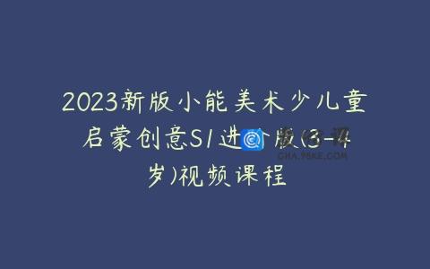 2023新版小能美术少儿童启蒙创意S1进阶版(3-4岁)视频课程