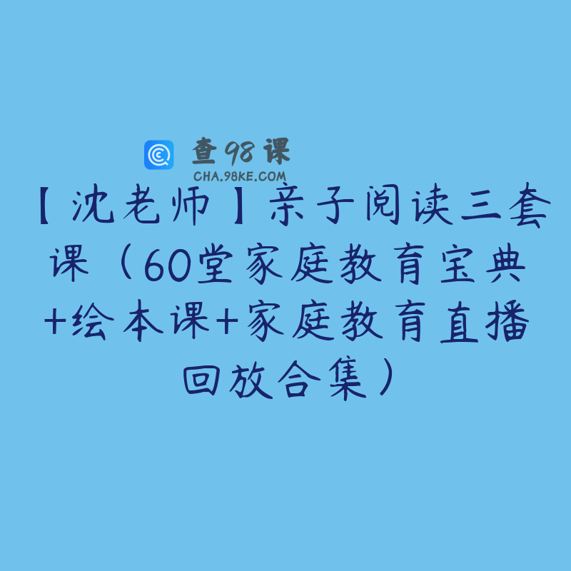 【沈老师】亲子阅读三套课（60堂家庭教育宝典+绘本课+家庭教育直播回放合集）