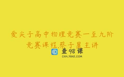 爱尖子高中物理竞赛一至九阶竞赛课程.蔡子星主讲