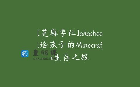 [芝麻学社]ahashool给孩子的Minecraft生存之旅