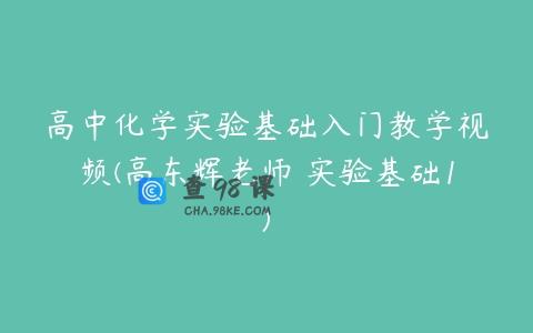 高中化学实验基础入门教学视频(高东辉老师 实验基础1)