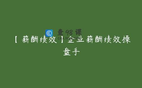 【薪酬绩效】企业薪酬绩效操盘手