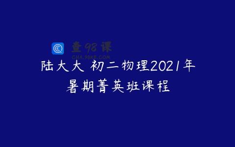 陆大大 初二物理2021年暑期菁英班课程