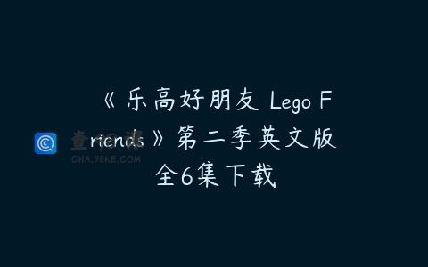 《乐高好朋友 Lego Friends》第二季英文版全6集下载