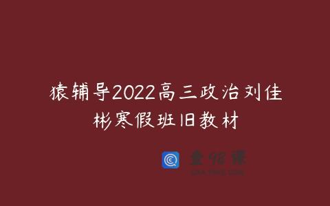 猿辅导2022高三政治刘佳彬寒假班旧教材