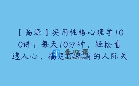 【高源】实用性格心理学100讲：每天10分钟，轻松看透人心，搞定你所有的人际关系