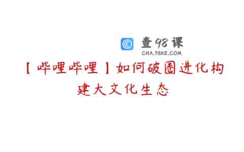 【哔哩哔哩】如何破圈进化构建大文化生态