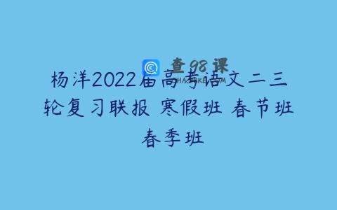 杨洋2022届高考语文二三轮复习联报 寒假班 春节班 春季班