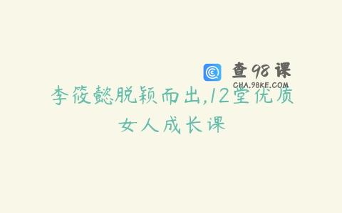 李筱懿脱颖而出,12堂优质女人成长课