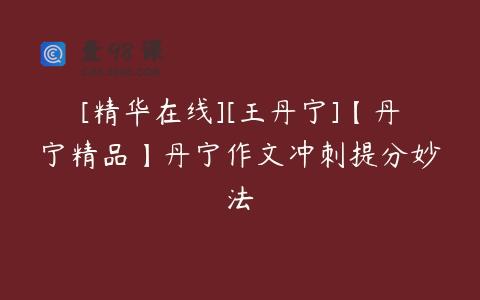 [精华在线][王丹宁]【丹宁精品】丹宁作文冲刺提分妙法