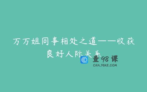 万万姐同事相处之道——收获良好人际关系