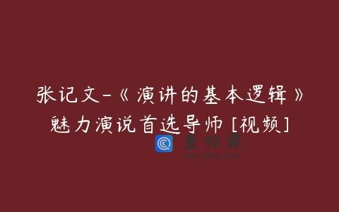 张记文-《演讲的基本逻辑》魅力演说首选导师 [视频]