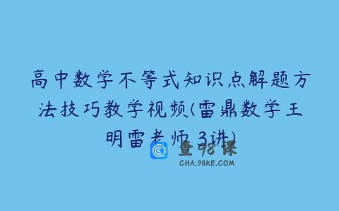 高中数学不等式知识点解题方法技巧教学视频(雷鼎数学王明雷老师 3讲)