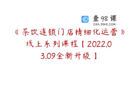 《茶饮连锁门店精细化运营》线上系列课程【2022.03.09全新升级】