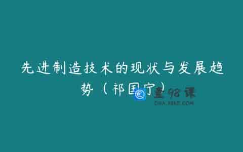 先进制造技术的现状与发展趋势（祁国宁）
