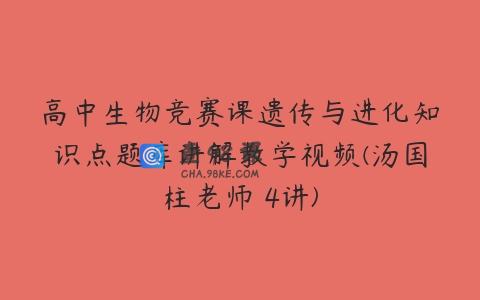 高中生物竞赛课遗传与进化知识点题库讲解教学视频(汤国柱老师 4讲)
