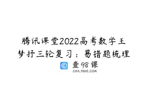 腾讯课堂2022高考数学王梦抒三轮复习：易错题梳理