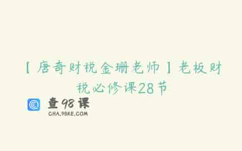 【唐奇财税金珊老师】老板财税必修课28节