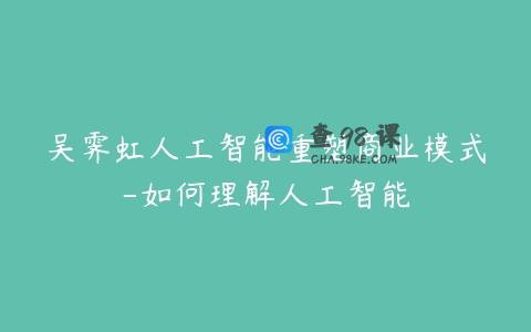 吴霁虹人工智能重塑商业模式-如何理解人工智能